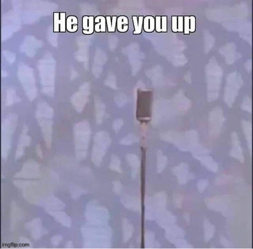 He gave you up | image tagged in memes,rick astley,rick roll,never gonna give you up | made w/ Imgflip meme maker
