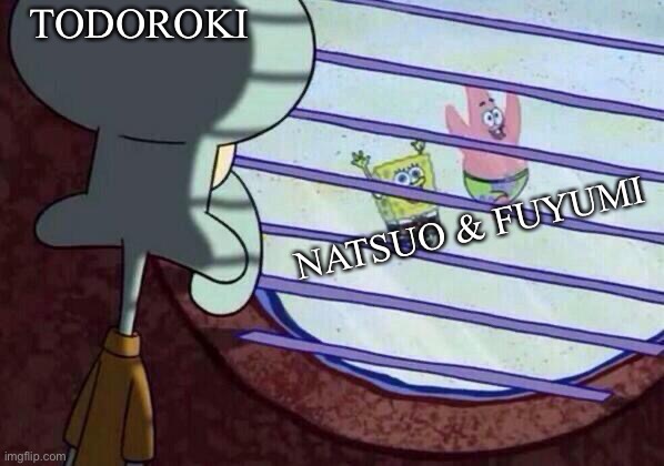 Squidward window | TODOROKI; NATSUO & FUYUMI | image tagged in squidward window | made w/ Imgflip meme maker