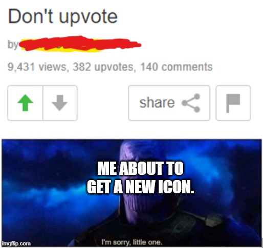 title here | ME ABOUT TO GET A NEW ICON. | image tagged in thanos i'm sorry little one,funny memes | made w/ Imgflip meme maker