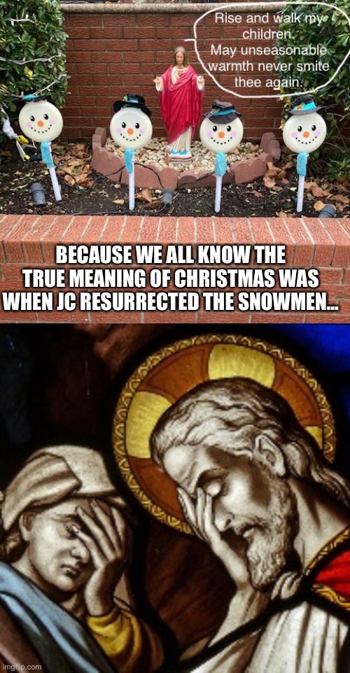 BECAUSE WE ALL KNOW THE TRUE MEANING OF CHRISTMAS WAS WHEN JC RESURRECTED THE SNOWMEN… | image tagged in church facepalm,christmas,snowman | made w/ Imgflip meme maker