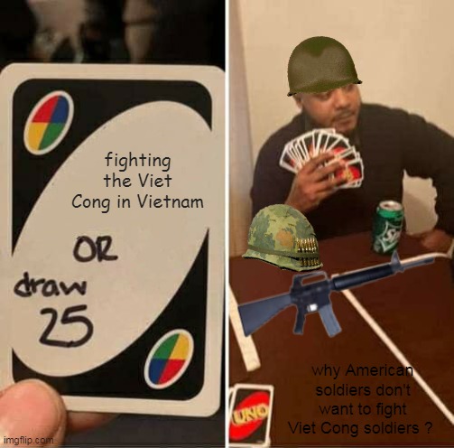 UNO Draw 25 Cards Meme | fighting the Viet Cong in Vietnam; why American soldiers don't want to fight
Viet Cong soldiers ? | image tagged in memes,uno draw 25 cards | made w/ Imgflip meme maker