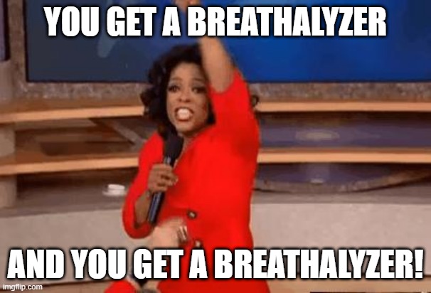 Oprah Giving Away Stuff | YOU GET A BREATHALYZER; AND YOU GET A BREATHALYZER! | image tagged in oprah giving away stuff | made w/ Imgflip meme maker