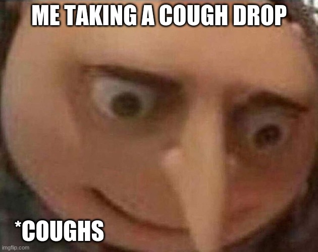 Sickness stinky | ME TAKING A COUGH DROP; *COUGHS | image tagged in gru meme | made w/ Imgflip meme maker