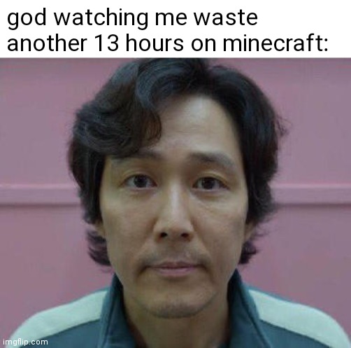 t | god watching me waste another 13 hours on minecraft: | image tagged in seong gi-hun's id photo | made w/ Imgflip meme maker