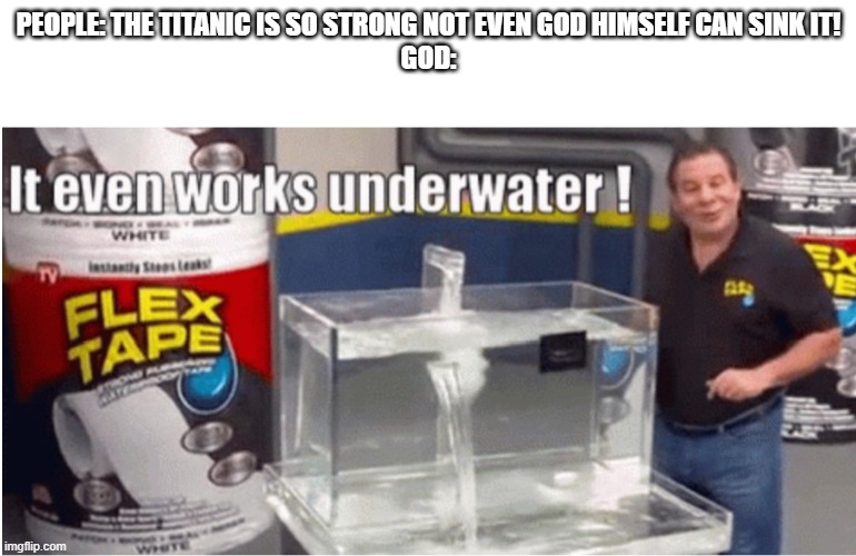 oh no. . . | PEOPLE: THE TITANIC IS SO STRONG NOT EVEN GOD HIMSELF CAN SINK IT!
GOD: | image tagged in fun,memes,funny memes,flex tape | made w/ Imgflip meme maker
