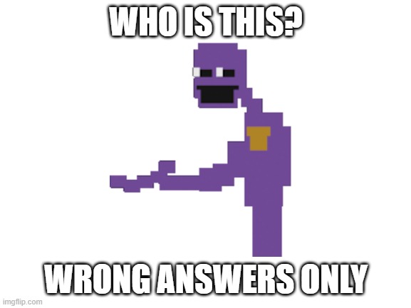 aubergine man? | WHO IS THIS? WRONG ANSWERS ONLY | image tagged in blank white template,fnaf,who is this | made w/ Imgflip meme maker