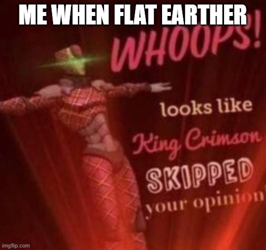 WHOOPS! Looks like, King Crimson skipped your opinion. | ME WHEN FLAT EARTHER | image tagged in whoops looks like king crimson skipped your opinion | made w/ Imgflip meme maker