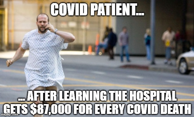Ya no profit motive there | COVID PATIENT... ... AFTER LEARNING THE HOSPITAL GETS $87,000 FOR EVERY COVID DEATH | image tagged in vaccines,vaccine,covid,omicron | made w/ Imgflip meme maker