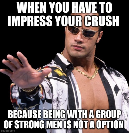The rock | WHEN YOU HAVE TO IMPRESS YOUR CRUSH; BECAUSE BEING WITH A GROUP OF STRONG MEN IS NOT A OPTION | image tagged in the rock says keep calm,the rock,keep calm,impressive | made w/ Imgflip meme maker