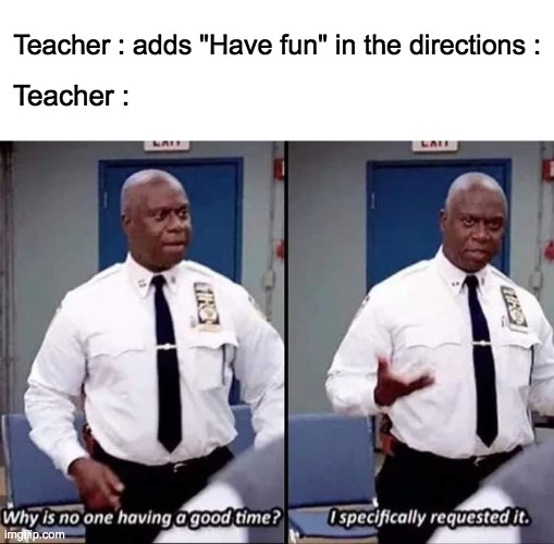 Agreed? |  Teacher : adds "Have fun" in the directions :; Teacher : | image tagged in why is no one having a good time i specifically requested it,memes,lol,funny,teacher | made w/ Imgflip meme maker