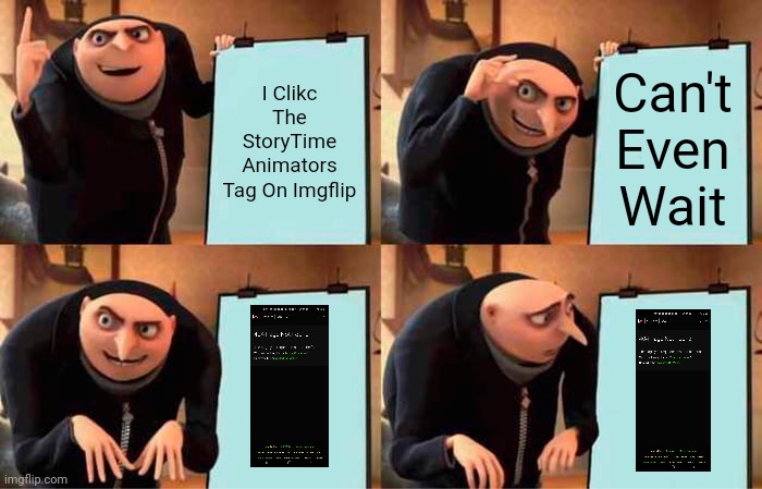 I Was Just A Fan Of Them, You Don't Need To Be "Not-Y" | I Clikc The StoryTime Animators Tag On Imgflip; Can't Even Wait | image tagged in memes,gru's plan,errors | made w/ Imgflip meme maker