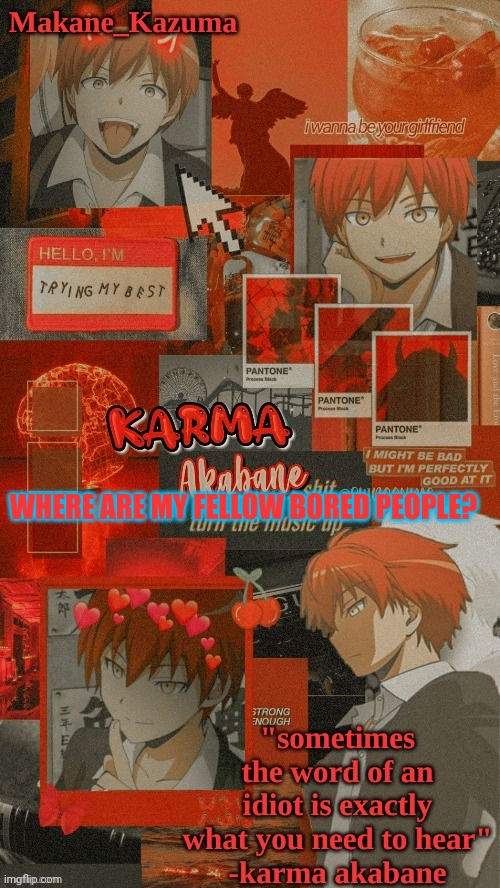 Makane_Kazuma's Karma Template | WHERE ARE MY FELLOW BORED PEOPLE? | image tagged in makane_kazuma's karma template | made w/ Imgflip meme maker