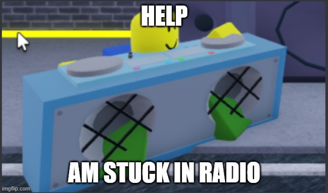 what | HELP; AM STUCK IN RADIO | image tagged in roblox meme | made w/ Imgflip meme maker