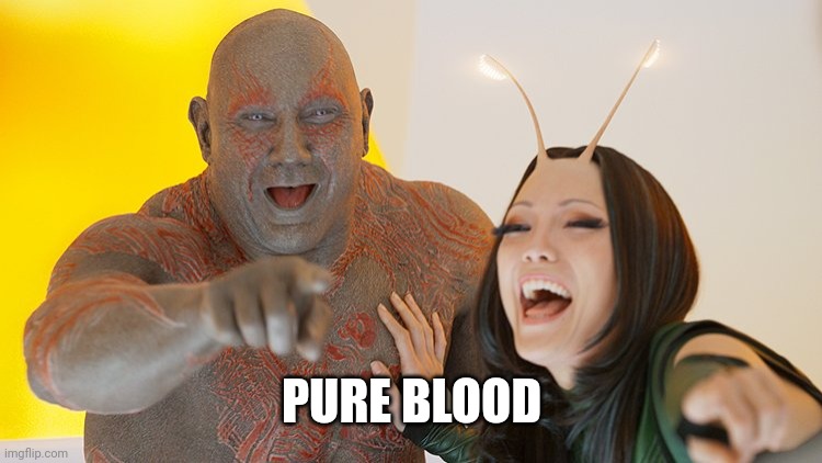 Drax Mantis laughing | PURE BLOOD | image tagged in drax mantis laughing | made w/ Imgflip meme maker