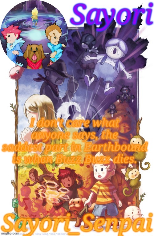 Sayori's Other Mother 3 temp | I don't care what anyone says, the saddest part in Earthbound is when Buzz Buzz dies. | image tagged in sayori's other mother 3 temp | made w/ Imgflip meme maker