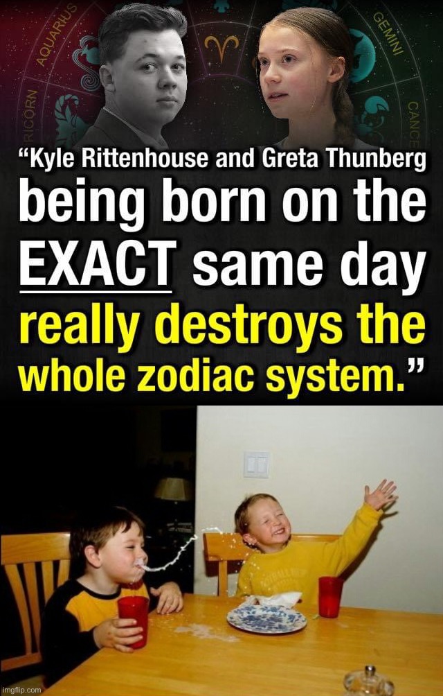 Zodiac DESTROYED | image tagged in kyle rittenhouse greta thunberg,memes,yo mamas so fat | made w/ Imgflip meme maker