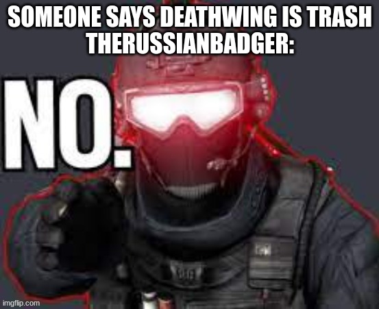 for the emperor | SOMEONE SAYS DEATHWING IS TRASH
THERUSSIANBADGER: | image tagged in no | made w/ Imgflip meme maker