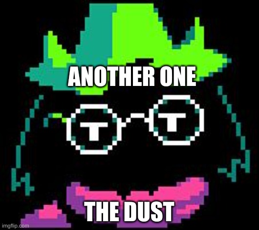 Another one goes and another one goes... | ANOTHER ONE; THE DUST | image tagged in non-impressed ralsei | made w/ Imgflip meme maker