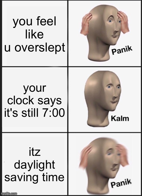 this happened to me irl | you feel like u overslept; your clock says it's still 7:00; itz daylight saving time | image tagged in memes,panik kalm panik | made w/ Imgflip meme maker