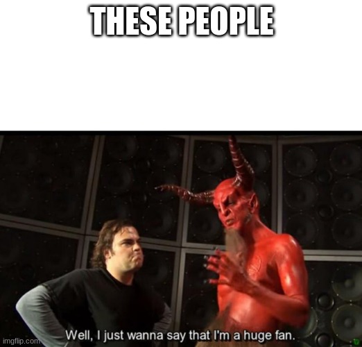 Satan Huge Fan | THESE PEOPLE | image tagged in satan huge fan | made w/ Imgflip meme maker