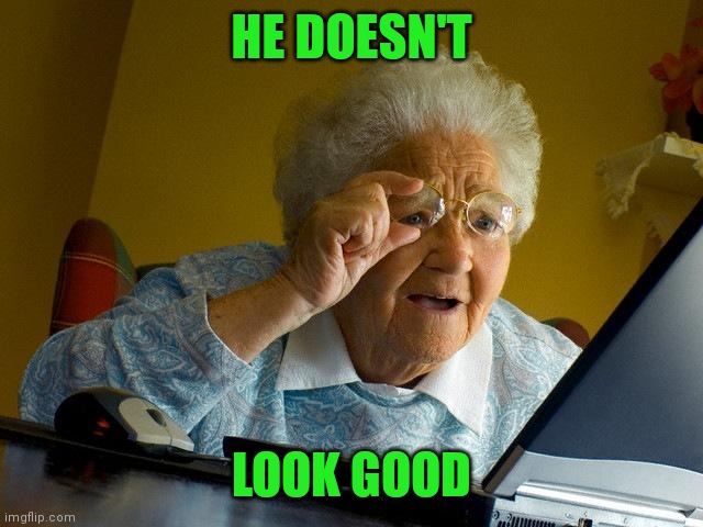 Grandma Finds The Internet Meme | HE DOESN'T LOOK GOOD | image tagged in memes,grandma finds the internet | made w/ Imgflip meme maker