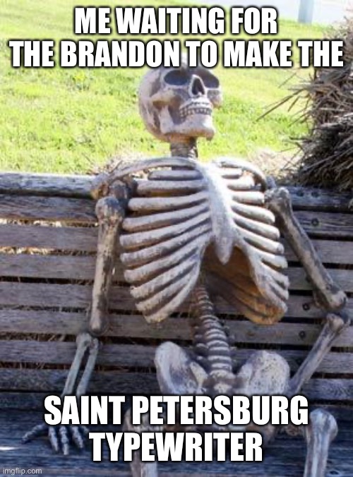 Waiting Skeleton Meme | ME WAITING FOR THE BRANDON TO MAKE THE; SAINT PETERSBURG TYPEWRITER | image tagged in memes,waiting skeleton,GunMemes | made w/ Imgflip meme maker