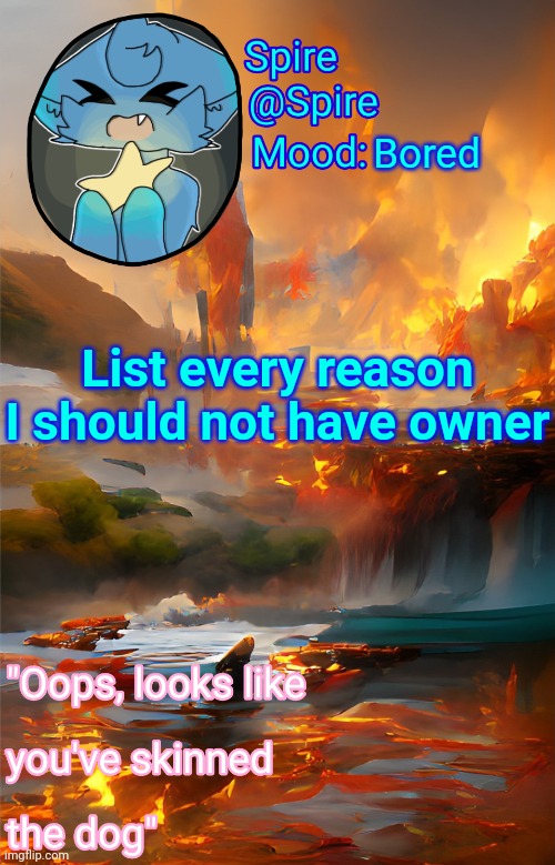 Spire's fire and water temp | Bored; List every reason I should not have owner | image tagged in spire's fire and water temp | made w/ Imgflip meme maker