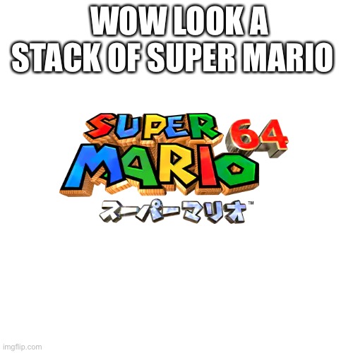 Look it’s a stack of super Mario | WOW LOOK A STACK OF SUPER MARIO | image tagged in memes,blank transparent square | made w/ Imgflip meme maker
