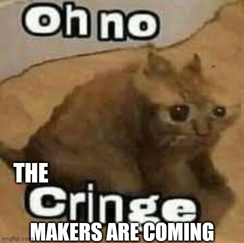 oH nO cRInGe | MAKERS ARE COMING THE | image tagged in oh no cringe | made w/ Imgflip meme maker