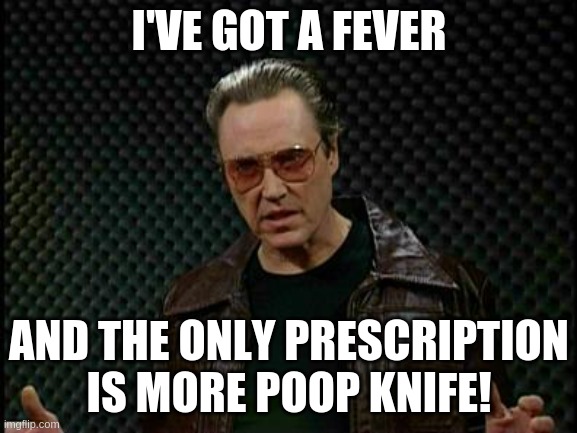 More Poop Knife | I'VE GOT A FEVER; AND THE ONLY PRESCRIPTION
IS MORE POOP KNIFE! | image tagged in needs more cowbell | made w/ Imgflip meme maker