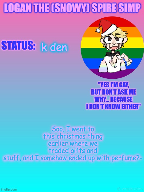 It smells good- should I use it- | Soo, I went to this christmas thing earlier where we traded gifts and stuff, and I somehow ended up with perfume?-; k den | image tagged in logan's new temp | made w/ Imgflip meme maker