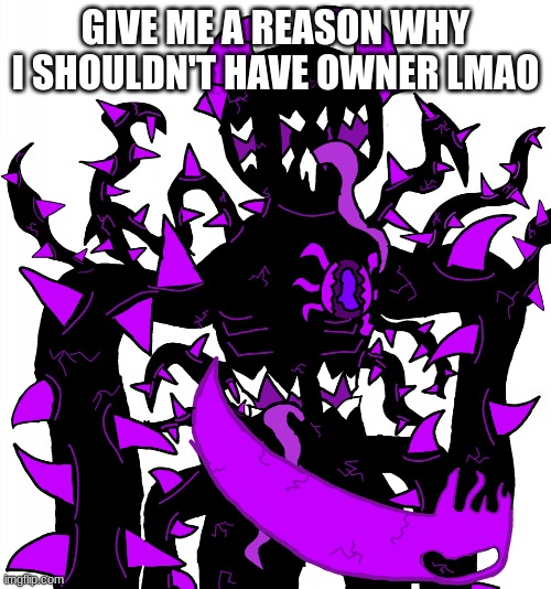 God Consumer Spike | GIVE ME A REASON WHY I SHOULDN'T HAVE OWNER LMAO | image tagged in god consumer spike | made w/ Imgflip meme maker