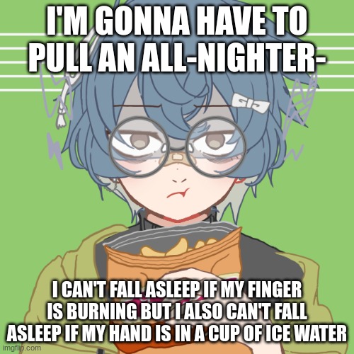 monch | I'M GONNA HAVE TO PULL AN ALL-NIGHTER-; I CAN'T FALL ASLEEP IF MY FINGER IS BURNING BUT I ALSO CAN'T FALL ASLEEP IF MY HAND IS IN A CUP OF ICE WATER | image tagged in monch | made w/ Imgflip meme maker