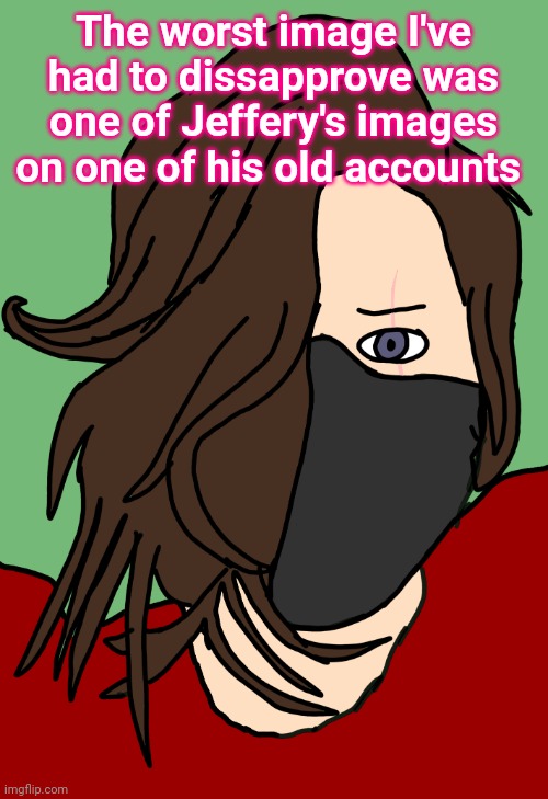 Kyler Kamaki | The worst image I've had to dissapprove was one of Jeffery's images on one of his old accounts | image tagged in kyler kamaki | made w/ Imgflip meme maker