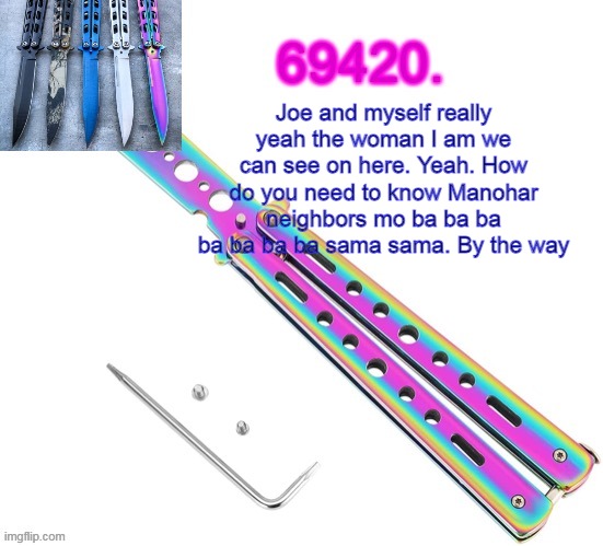 we put random words here | Joe and myself really yeah the woman I am we can see on here. Yeah. How do you need to know Manohar neighbors mo ba ba ba ba ba ba ba sama sama. By the way | image tagged in 69420's butterfly knife temp thx ritz | made w/ Imgflip meme maker
