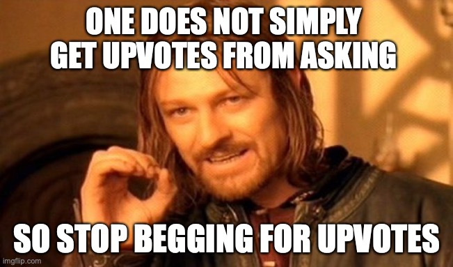 No upvotes from asking |  ONE DOES NOT SIMPLY 
GET UPVOTES FROM ASKING; SO STOP BEGGING FOR UPVOTES | image tagged in memes,one does not simply | made w/ Imgflip meme maker