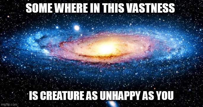u r here | SOME WHERE IN THIS VASTNESS; IS CREATURE AS UNHAPPY AS YOU | image tagged in u r here | made w/ Imgflip meme maker