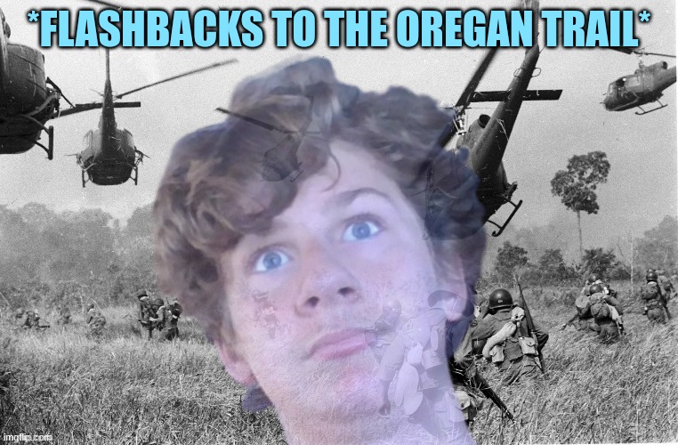 PTSD muffin | *FLASHBACKS TO THE OREGAN TRAIL* | image tagged in ptsd muffin | made w/ Imgflip meme maker