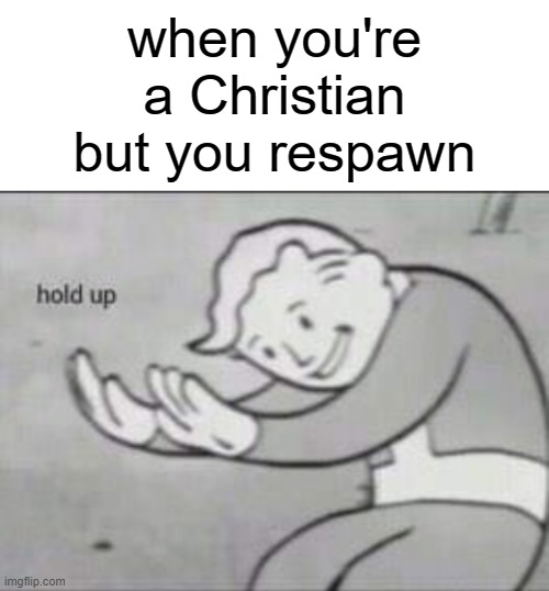 based on a true story | when you're a Christian but you respawn | image tagged in fallout hold up with space on the top | made w/ Imgflip meme maker