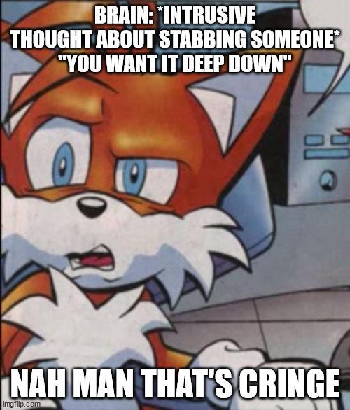tails ocd |  BRAIN: *INTRUSIVE THOUGHT ABOUT STABBING SOMEONE* ''YOU WANT IT DEEP DOWN''; NAH MAN THAT'S CRINGE | image tagged in tails wtf,ocd,intrusive thoughts,mental health,mental illness | made w/ Imgflip meme maker