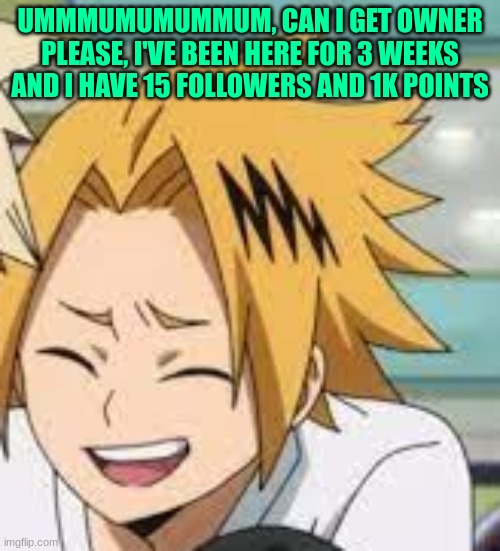 haha, funni | UMMMUMUMUMMUM, CAN I GET OWNER PLEASE, I'VE BEEN HERE FOR 3 WEEKS AND I HAVE 15 FOLLOWERS AND 1K POINTS | image tagged in waughing denki,seriously though,this is an actual problem | made w/ Imgflip meme maker