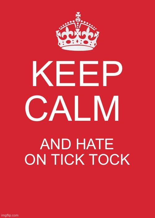 Keep Calm And Carry On Red Meme | KEEP CALM; AND HATE ON TICK TOCK | image tagged in memes,keep calm and carry on red | made w/ Imgflip meme maker