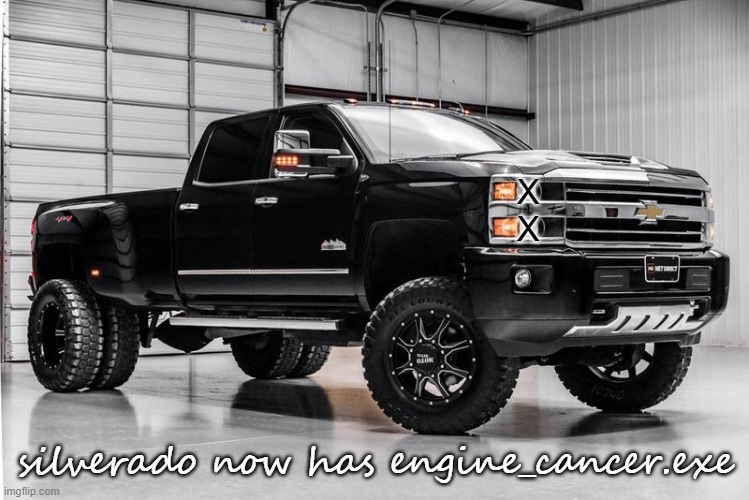 another silverado cuz why not | X
X silverado now has engine_cancer.exe | image tagged in another silverado cuz why not | made w/ Imgflip meme maker