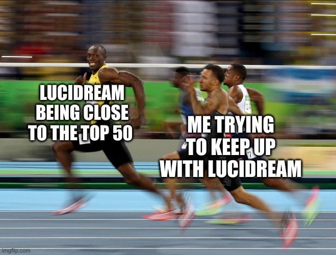How does Lucidream get so many points and rise up in the leader board so fast? | LUCIDREAM BEING CLOSE TO THE TOP 50; ME TRYING TO KEEP UP WITH LUCIDREAM | image tagged in usain bolt running,memes,funny | made w/ Imgflip meme maker