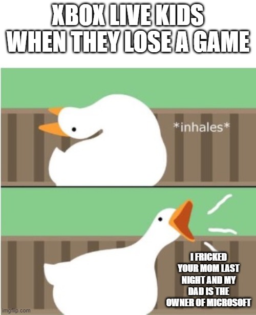 xbox live kids :/ | XBOX LIVE KIDS WHEN THEY LOSE A GAME; I FRICKED YOUR MOM LAST NIGHT AND MY DAD IS THE OWNER OF MICROSOFT | image tagged in untitled goose game honk,xbox live,funny memes,memes,xbox | made w/ Imgflip meme maker