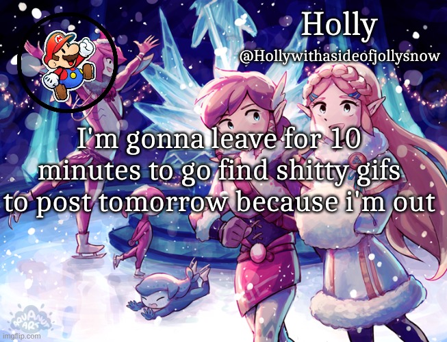 Holly Christmas Announcement | I'm gonna leave for 10 minutes to go find shitty gifs to post tomorrow because i'm out | image tagged in holly christmas announcement | made w/ Imgflip meme maker