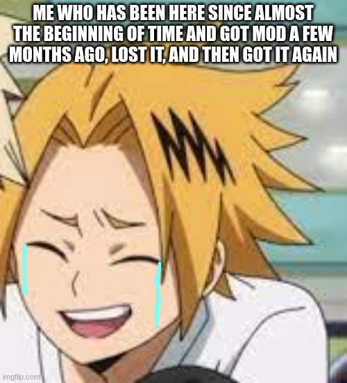 Waughing Denki | ME WHO HAS BEEN HERE SINCE ALMOST THE BEGINNING OF TIME AND GOT MOD A FEW MONTHS AGO, LOST IT, AND THEN GOT IT AGAIN | image tagged in waughing denki | made w/ Imgflip meme maker