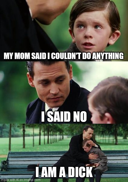 Finding Neverland | MY MOM SAID I COULDN'T DO ANYTHING; I SAID NO; I AM A DICK | image tagged in memes,finding neverland | made w/ Imgflip meme maker