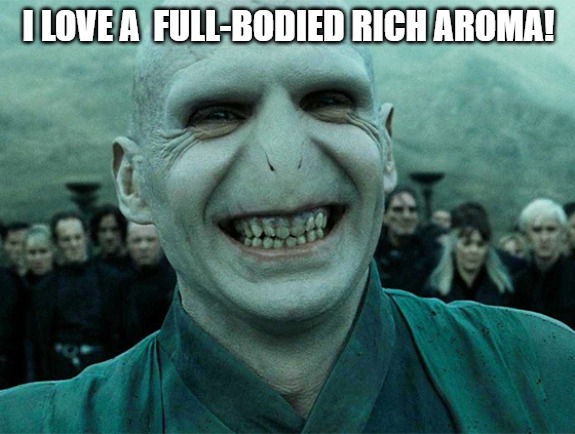 the smell get me | I LOVE A  FULL-BODIED RICH AROMA! | image tagged in voldermort funny | made w/ Imgflip meme maker