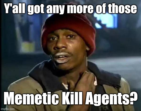 Tyrone says: | Y'all got any more of those Memetic Kill Agents? | image tagged in tyrone says | made w/ Imgflip meme maker